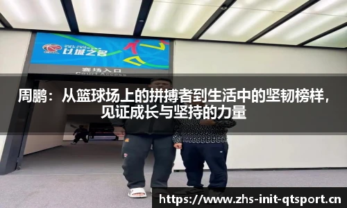 周鹏：从篮球场上的拼搏者到生活中的坚韧榜样，见证成长与坚持的力量